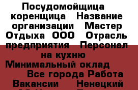 Посудомойщица - коренщица › Название организации ­ Мастер Отдыха, ООО › Отрасль предприятия ­ Персонал на кухню › Минимальный оклад ­ 25 000 - Все города Работа » Вакансии   . Ненецкий АО,Нижняя Пеша с.